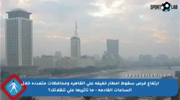 ارتفاع فرص سقوط أمطار خفيفة على القاهرة ومحافظات متعددة خلال الساعات القادمة – ما تأثيرها على تنقلاتك؟